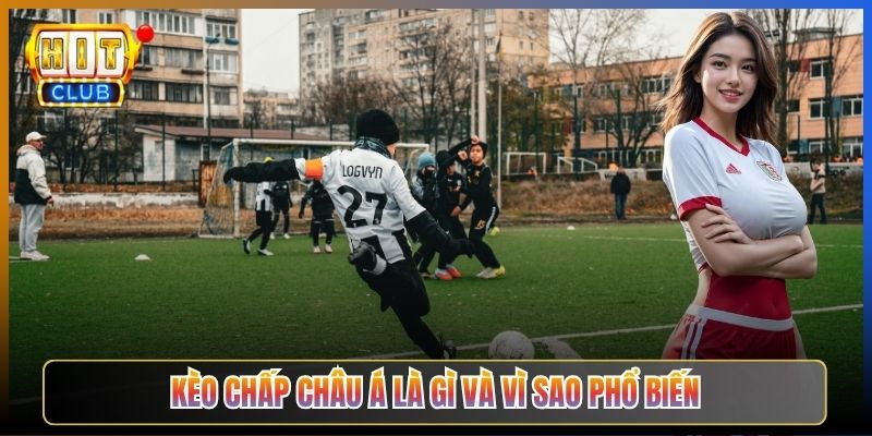 Kèo Chấp Châu Á Là Gì Và Vì Sao Phổ Biến